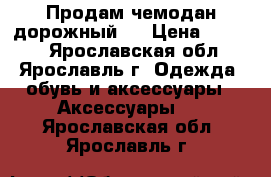 Продам чемодан дорожный   › Цена ­ 1 000 - Ярославская обл., Ярославль г. Одежда, обувь и аксессуары » Аксессуары   . Ярославская обл.,Ярославль г.